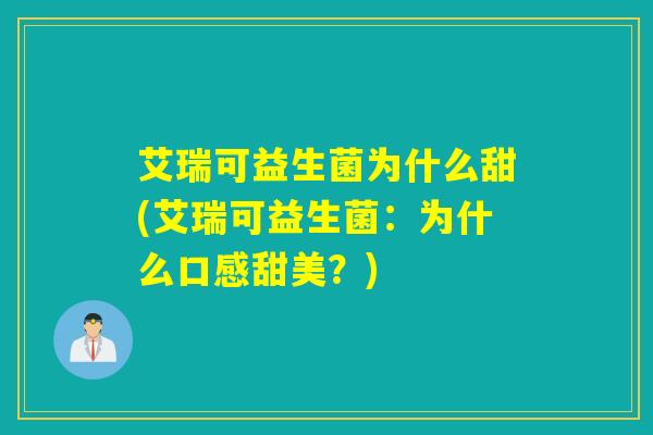 艾瑞可益生菌为什么甜(艾瑞可益生菌:为什么口感甜美?) 艾瑞可益生菌为什么甜(艾瑞可益生菌:为什么口感甜美?)