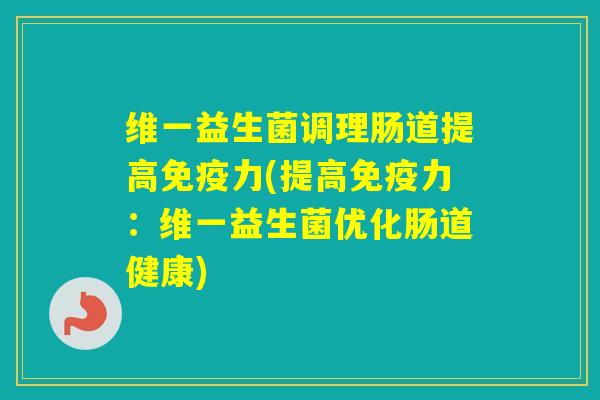 维一益生菌调理肠道提高力(提高力:维一益生菌优化肠道健康) 维一益生菌调理肠道提高力(提高力:维一益生菌优化肠道健康)