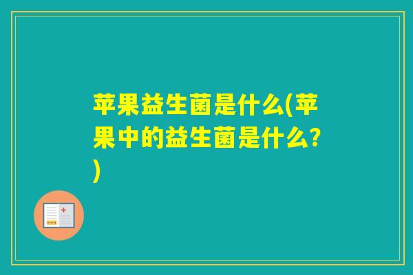苹果益生菌是什么(苹果中的益生菌是什么?) 苹果益生菌是什么(苹果中的益生菌是什么?)
