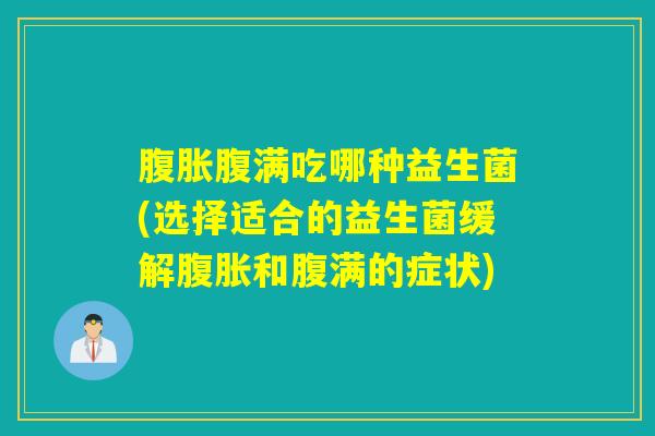 腹满吃哪种益生菌(选择适合的益生菌缓解和腹满的症状) 腹满吃哪种益生菌(选择适合的益生菌缓解和腹满的症状)