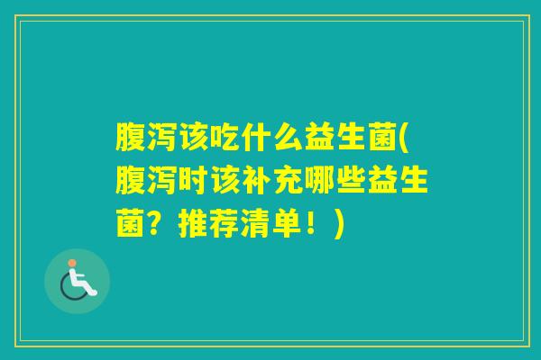 该吃什么益生菌(时该补充哪些益生菌?推荐清单!) 该吃什么益生菌(时该补充哪些益生菌?推荐清单!)