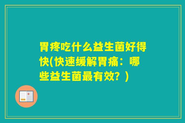 胃疼吃什么益生菌好得快(快速缓解胃痛:哪些益生菌有效?) 胃疼吃什么益生菌好得快(快速缓解胃痛:哪些益生菌有效?)