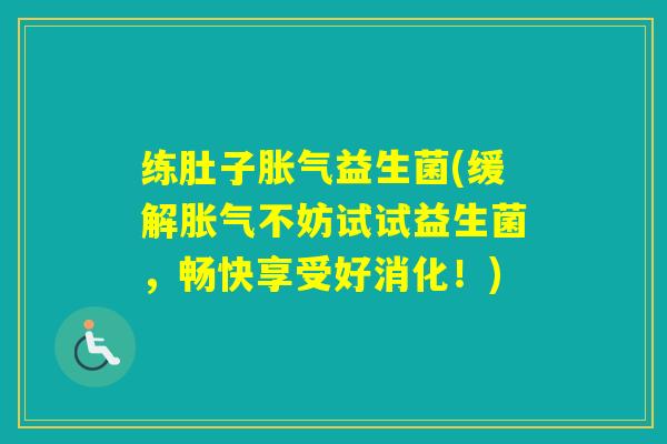 练肚子益生菌(缓解不妨试试益生菌,畅快享受好消化!) 练肚子益生菌(缓解不妨试试益生菌,畅快享受好消化!)