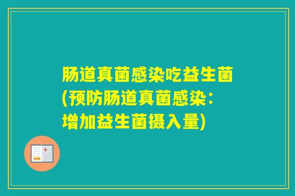 肠道真菌吃益生菌(肠道真菌:增加益生菌摄入量) 肠道真菌吃益生菌(肠道真菌:增加益生菌摄入量)