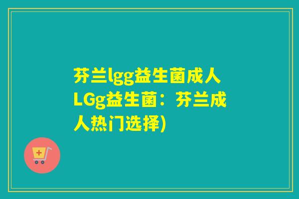芬兰lgg益生菌成人LGg益生菌:芬兰成人热门选择) 芬兰lgg益生菌成人LGg益生菌:芬兰成人热门选择)