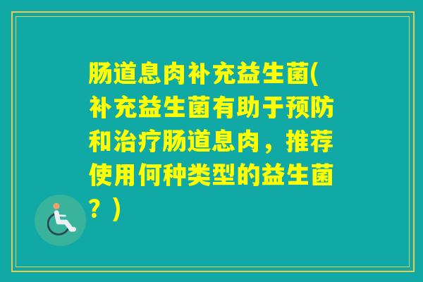 肠道息肉补充益生菌(补充益生菌有助于和肠道息肉，推荐使用何种类型的益生菌？)