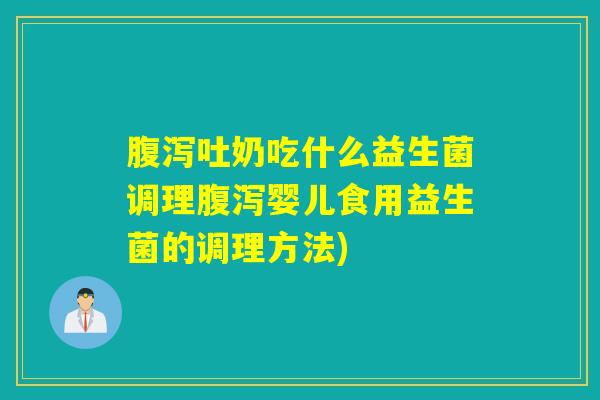 吐奶吃什么益生菌调理婴儿食用益生菌的调理方法) 吐奶吃什么益生菌调理婴儿食用益生菌的调理方法)
