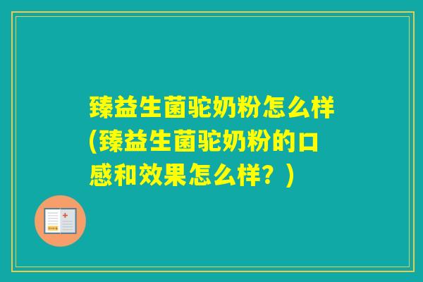 臻益生菌驼奶粉怎么样(臻益生菌驼奶粉的口感和效果怎么样?) 臻益生菌驼奶粉怎么样(臻益生菌驼奶粉的口感和效果怎么样?)