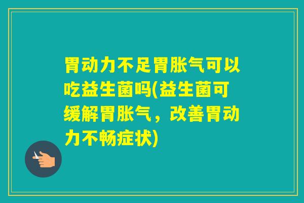 胃动力不足胃可以吃益生菌吗(益生菌可缓解胃,改善胃动力不畅症状) 胃动力不足胃可以吃益生菌吗(益生菌可缓解胃,改善胃动力不畅症状)