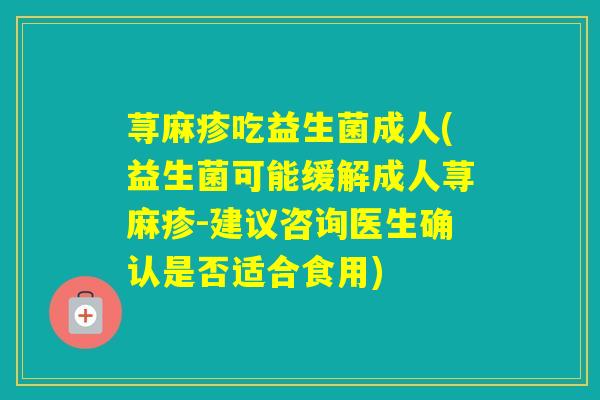 荨麻疹吃益生菌成人(益生菌可能缓解成人荨麻疹-建议咨询医生确认是否适合食用)