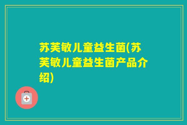 苏芙敏儿童益生菌(苏芙敏儿童益生菌产品介绍)