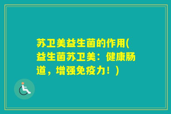 苏卫美益生菌的作用(益生菌苏卫美：健康肠道，增强力！)