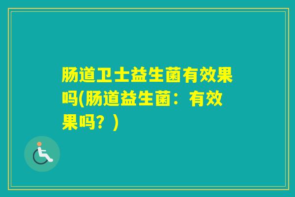 肠道卫士益生菌有效果吗(肠道益生菌：有效果吗？)