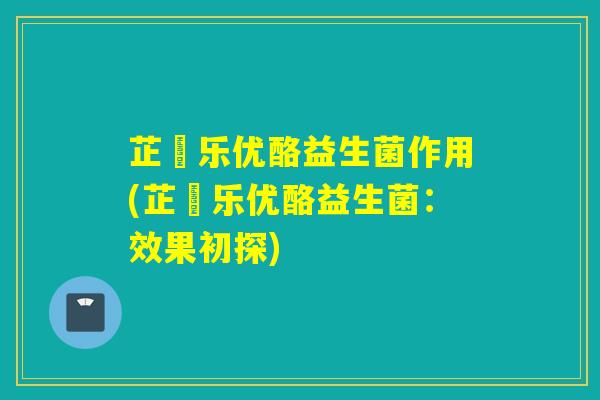 芷慜乐优酪益生菌作用(芷慜乐优酪益生菌:效果初探) 芷慜乐优酪益生菌作用(芷慜乐优酪益生菌:效果初探)