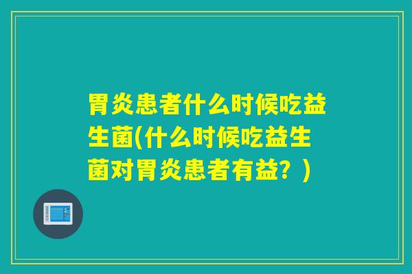 患者什么时候吃益生菌(什么时候吃益生菌对患者有益？)