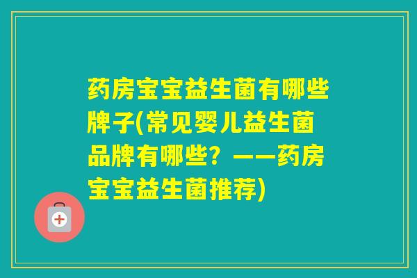 药房宝宝益生菌有哪些牌子(常见婴儿益生菌品牌有哪些?——药房宝宝益生菌推荐) 药房宝宝益生菌有哪些牌子(常见婴儿益生菌品牌有哪些?——药房宝宝益生菌推荐)