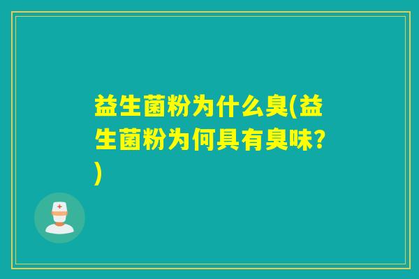 益生菌粉为什么臭(益生菌粉为何具有臭味？)
