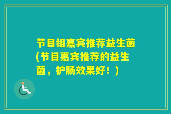 节目组嘉宾推荐益生菌(节目嘉宾推荐的益生菌，护肠效果好！)