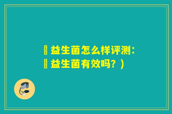 穜益生菌怎么样评测:穜益生菌有效吗?) 穜益生菌怎么样评测:穜益生菌有效吗?)