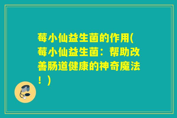 莓小仙益生菌的作用(莓小仙益生菌：帮助改善肠道健康的神奇魔法！)