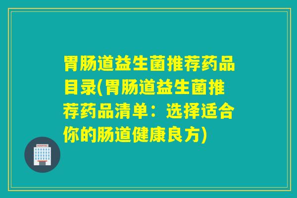 道益生菌推荐药品目录(道益生菌推荐药品清单：选择适合你的肠道健康良方)