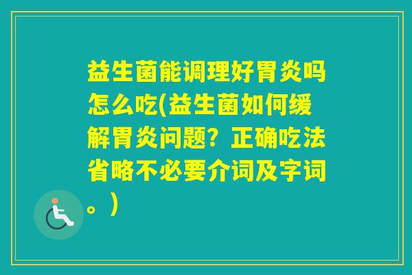 益生菌能调理好吗怎么吃(益生菌如何缓解问题？正确吃法省略不必要介词及字词。)