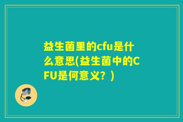 益生菌里的cfu是什么意思(益生菌中的CFU是何意义？)