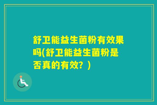 舒卫能益生菌粉有效果吗(舒卫能益生菌粉是否真的有效？)