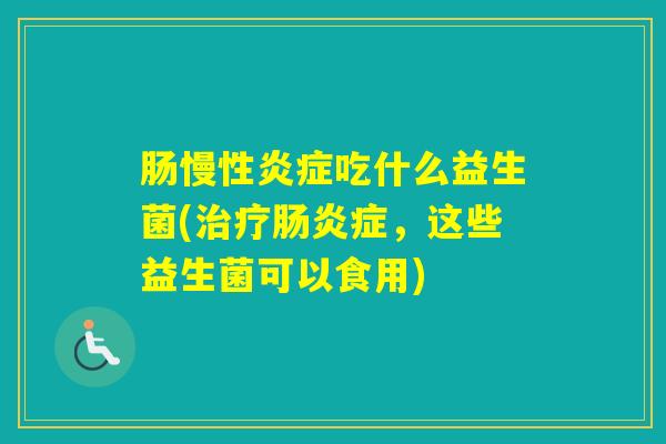 肠慢性吃什么益生菌(症，这些益生菌可以食用)