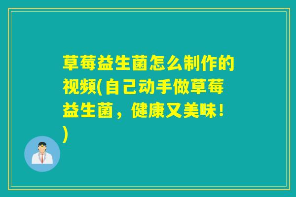 草莓益生菌怎么制作的视频(自己动手做草莓益生菌，健康又美味！)