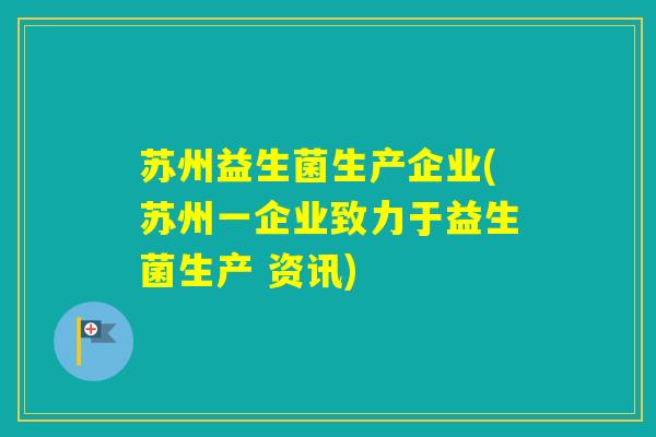 苏州益生菌生产企业(苏州一企业致力于益生菌生产 资讯)