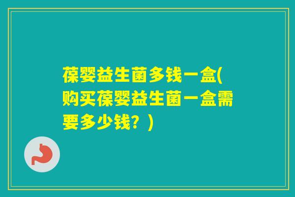 葆婴益生菌多钱一盒(购买葆婴益生菌一盒需要多少钱？)