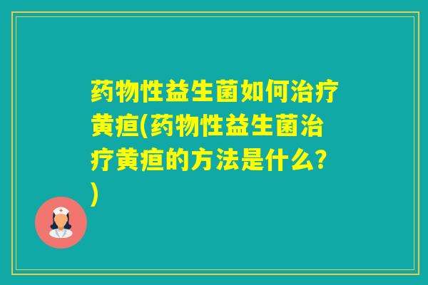 性益生菌如何黄疸(性益生菌黄疸的方法是什么？)