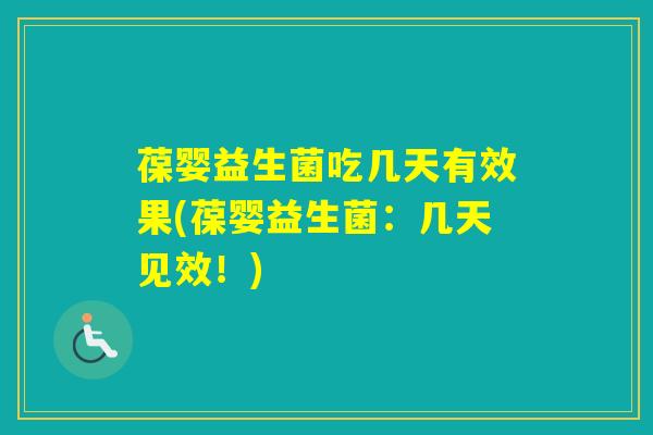 葆婴益生菌吃几天有效果(葆婴益生菌：几天见效！)
