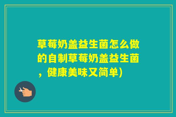 草莓奶盖益生菌怎么做的自制草莓奶盖益生菌，健康美味又简单)