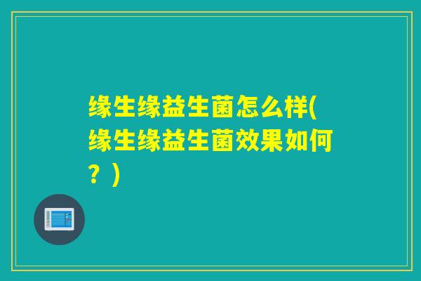 缘生缘益生菌怎么样(缘生缘益生菌效果如何？)