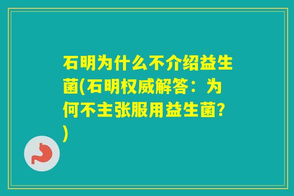 石明为什么不介绍益生菌(石明权威解答：为何不主张服用益生菌？)