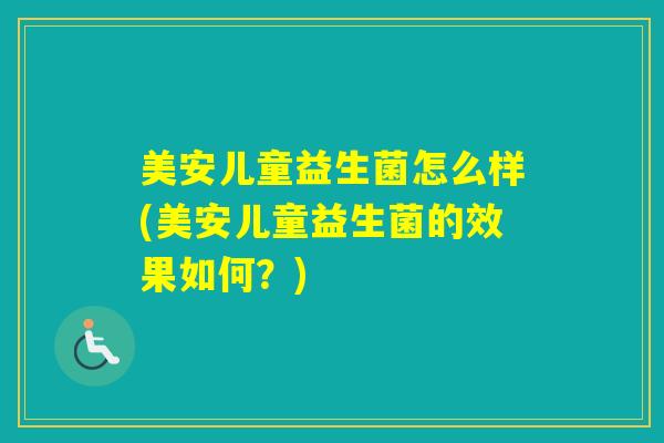 美安儿童益生菌怎么样(美安儿童益生菌的效果如何？)