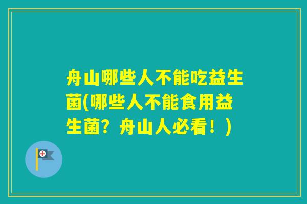 舟山哪些人不能吃益生菌(哪些人不能食用益生菌？舟山人必看！)