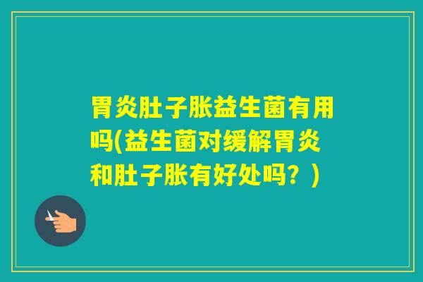 肚子胀益生菌有用吗(益生菌对缓解和肚子胀有好处吗?) 肚子胀益生菌有用吗(益生菌对缓解和肚子胀有好处吗?)
