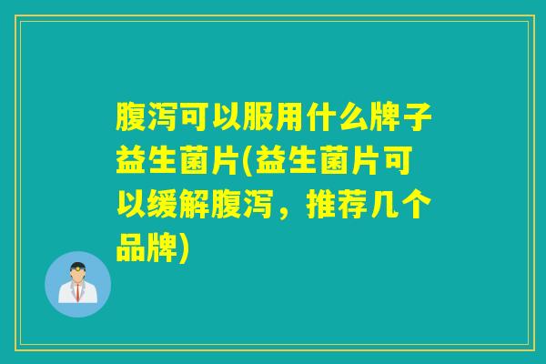 可以服用什么牌子益生菌片(益生菌片可以缓解，推荐几个品牌)