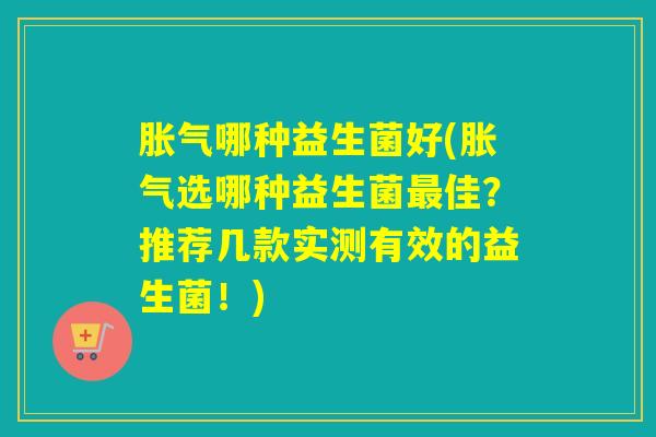 哪种益生菌好(选哪种益生菌佳？推荐几款实测有效的益生菌！)