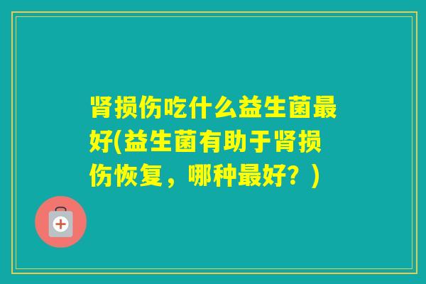 损伤吃什么益生菌好(益生菌有助于损伤恢复,哪种好?) 损伤吃什么益生菌好(益生菌有助于损伤恢复,哪种好?)