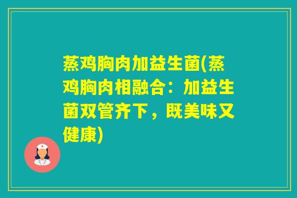 蒸鸡胸肉加益生菌(蒸鸡胸肉相融合:加益生菌双管齐下,既美味又健康) 蒸鸡胸肉加益生菌(蒸鸡胸肉相融合:加益生菌双管齐下,既美味又健康)