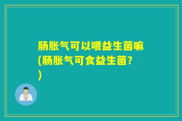 肠可以喂益生菌嘛(肠可食益生菌？)