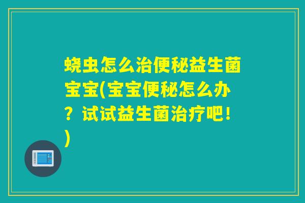 蛲虫怎么益生菌宝宝(宝宝怎么办?试试益生菌吧!) 蛲虫怎么益生菌宝宝(宝宝怎么办?试试益生菌吧!)