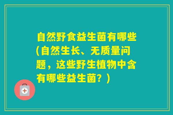 自然野食益生菌有哪些(自然生长、无质量问题，这些野生植物中含有哪些益生菌？)