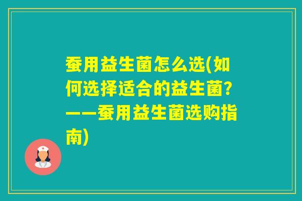 蚕用益生菌怎么选(如何选择适合的益生菌？——蚕用益生菌选购指南)