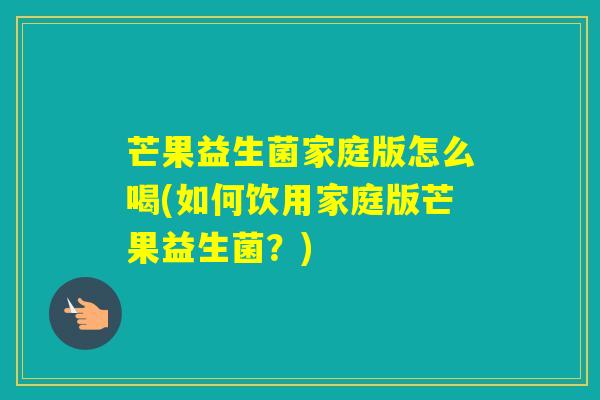 芒果益生菌家庭版怎么喝(如何饮用家庭版芒果益生菌？)