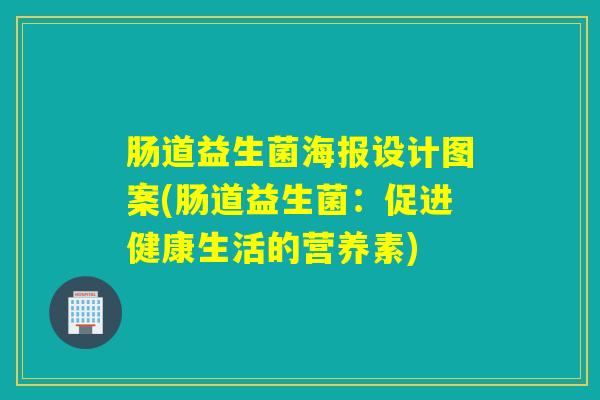 肠道益生菌海报设计图案(肠道益生菌：促进健康生活的营养素)
